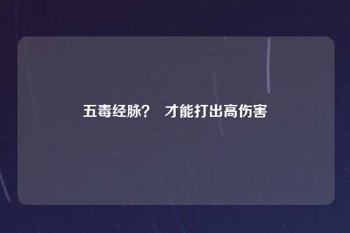 五毒经脉？  才能打出高伤害