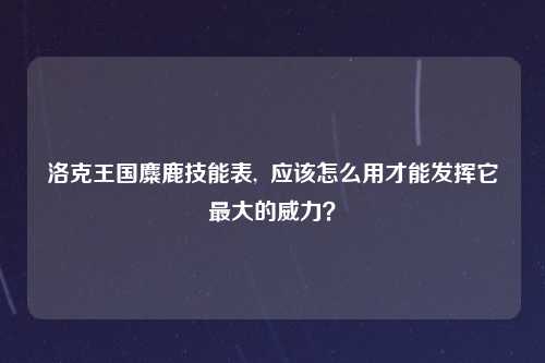 洛克王国麋鹿技能表,  应该怎么用才能发挥它最大的威力？