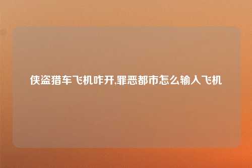 侠盗猎车飞机咋开,罪恶都市怎么输入飞机