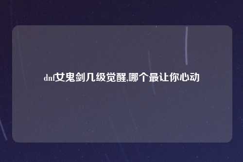 dnf女鬼剑几级觉醒,哪个最让你心动