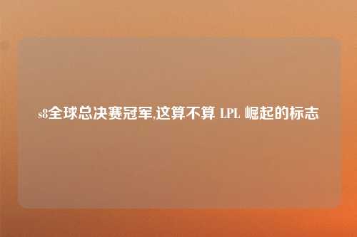 s8全球总决赛冠军,这算不算 LPL 崛起的标志