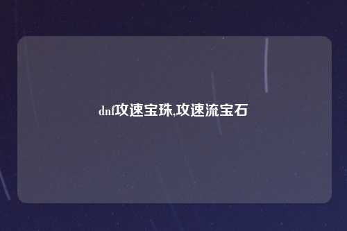 dnf攻速宝珠,攻速流宝石