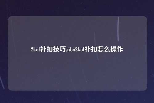 2kol补扣技巧,nba2kol补扣怎么操作