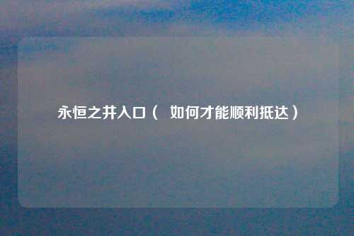永恒之井入口（  如何才能顺利抵达）
