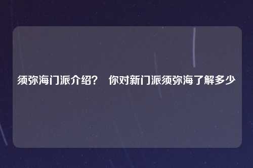 须弥海门派介绍？  你对新门派须弥海了解多少