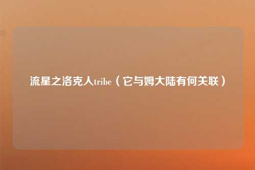 流星之洛克人tribe（它与姆大陆有何关联）