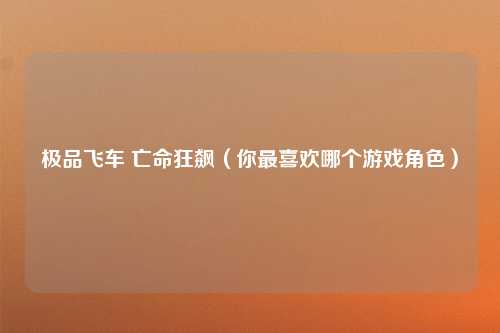 极品飞车 亡命狂飙（你最喜欢哪个游戏角色）