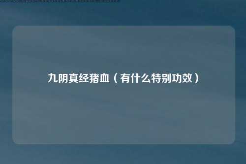 九阴真经猪血（有什么特别功效）