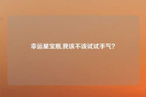幸运星宝瓶,我该不该试试手气？