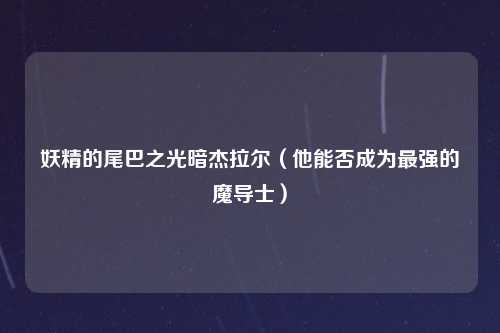 妖精的尾巴之光暗杰拉尔（他能否成为最强的魔导士）