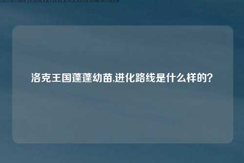 洛克王国蓬蓬幼苗,进化路线是什么样的？