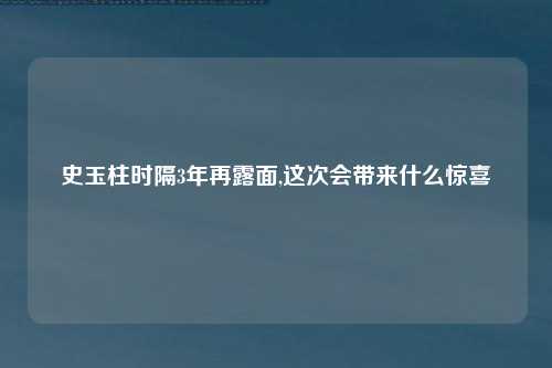史玉柱时隔3年再露面,这次会带来什么惊喜