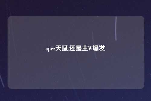 apez天赋,还是主W爆发