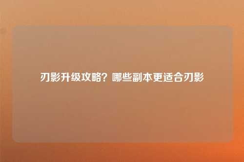 刃影升级攻略？哪些副本更适合刃影