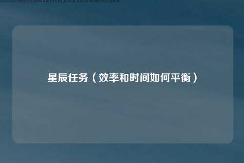星辰任务（效率和时间如何平衡）