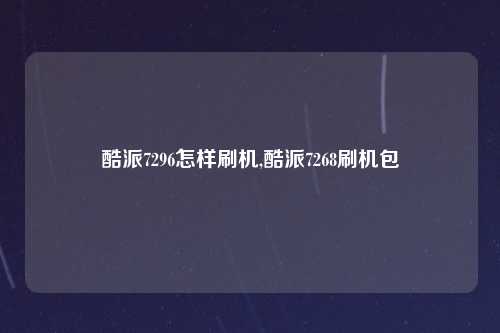 酷派7296怎样刷机,酷派7268刷机包