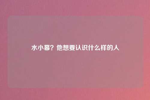 水小幕？他想要认识什么样的人