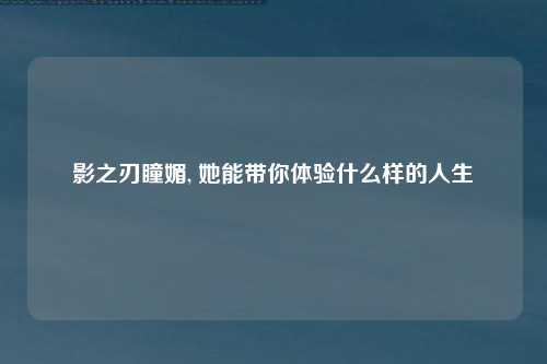 影之刃瞳媚, 她能带你体验什么样的人生
