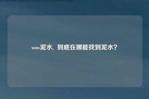 wow泥水,  到底在哪能找到泥水？