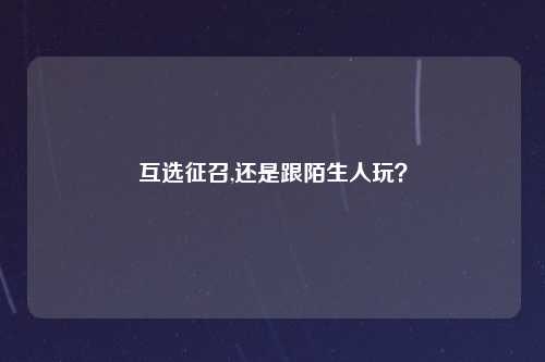 互选征召,还是跟陌生人玩？