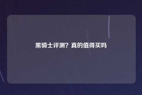 黑骑士评测？真的值得买吗