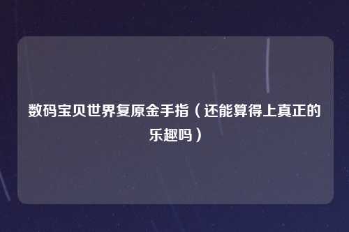 数码宝贝世界复原金手指（还能算得上真正的乐趣吗）