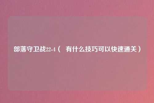 部落守卫战22-4（  有什么技巧可以快速通关）