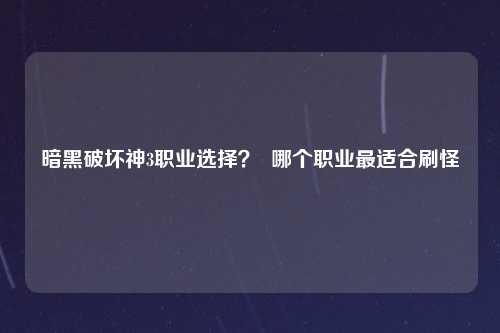 暗黑破坏神3职业选择？  哪个职业最适合刷怪