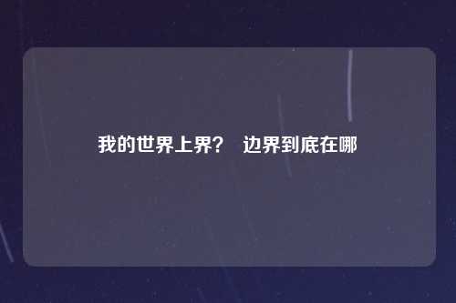 我的世界上界？  边界到底在哪