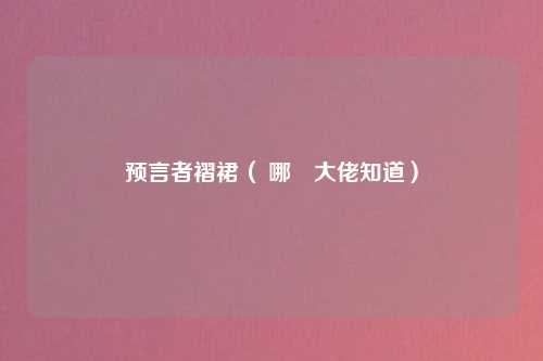 预言者褶裙（ 哪個大佬知道）