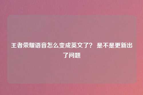 王者荣耀语音怎么变成英文了？ 是不是更新出了问题