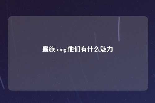 皇族 omg,他们有什么魅力