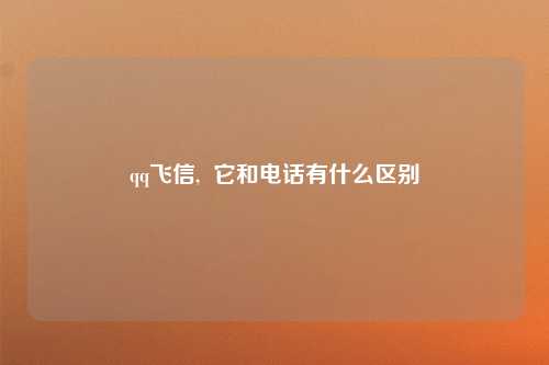 qq飞信,  它和电话有什么区别