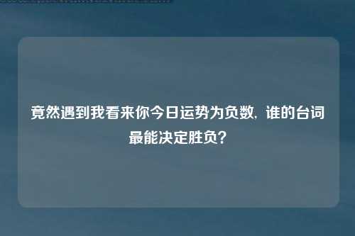 竟然遇到我看来你今日运势为负数,  谁的台词最能决定胜负？