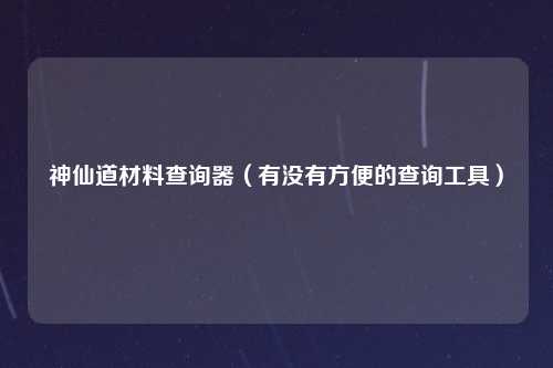 神仙道材料查询器（有没有方便的查询工具）