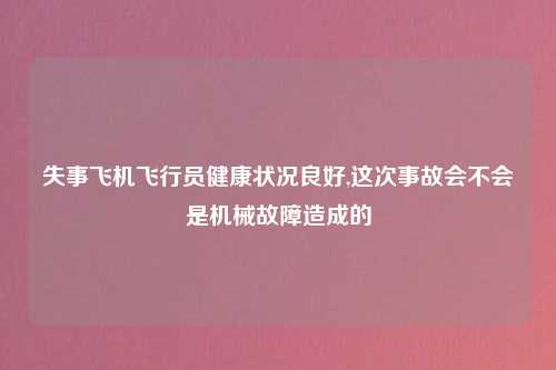 失事飞机飞行员健康状况良好,这次事故会不会是机械故障造成的