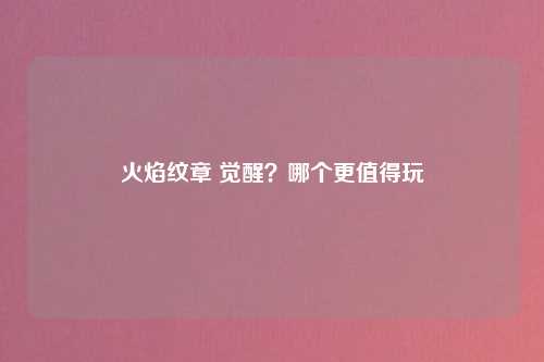 火焰纹章 觉醒？哪个更值得玩