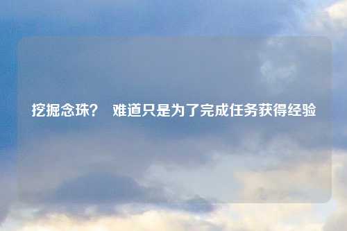 挖掘念珠？  难道只是为了完成任务获得经验