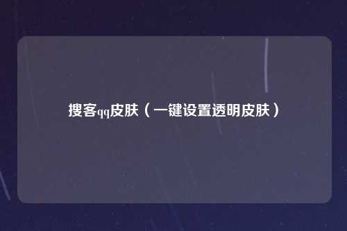 搜客qq皮肤（一键设置透明皮肤）