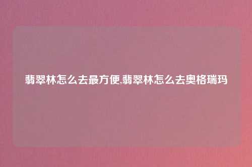 翡翠林怎么去最方便,翡翠林怎么去奥格瑞玛