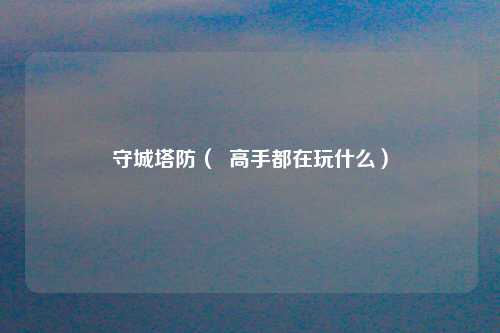 守城塔防（  高手都在玩什么）