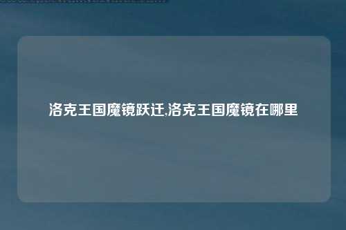 洛克王国魔镜跃迁,洛克王国魔镜在哪里