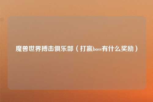 魔兽世界搏击俱乐部（打赢boss有什么奖励）