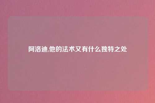 阿洛迪,他的法术又有什么独特之处