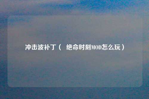 冲击波补丁（  绝命时刻MOD怎么玩）