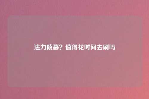 法力陵墓？值得花时间去刷吗