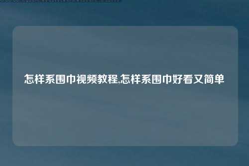 怎样系围巾视频教程,怎样系围巾好看又简单