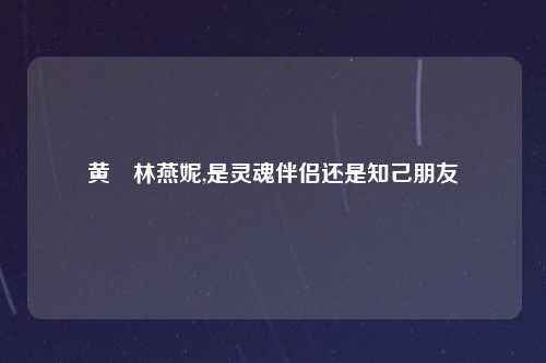 黄霑林燕妮,是灵魂伴侣还是知己朋友