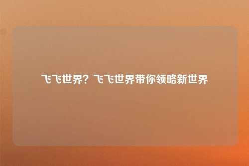 飞飞世界？飞飞世界带你领略新世界