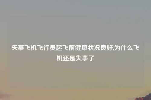 失事飞机飞行员起飞前健康状况良好,为什么飞机还是失事了